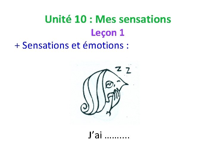 Unité 10 : Mes sensations Leçon 1 + Sensations et émotions : J’ai …….