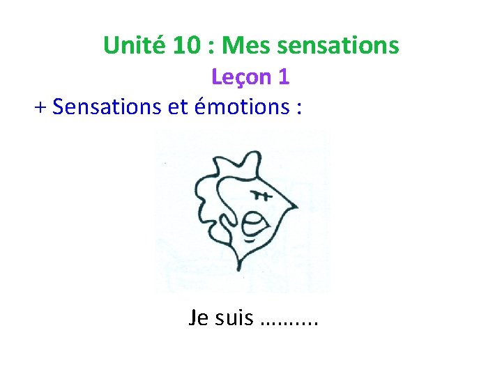 Unité 10 : Mes sensations Leçon 1 + Sensations et émotions : Je suis