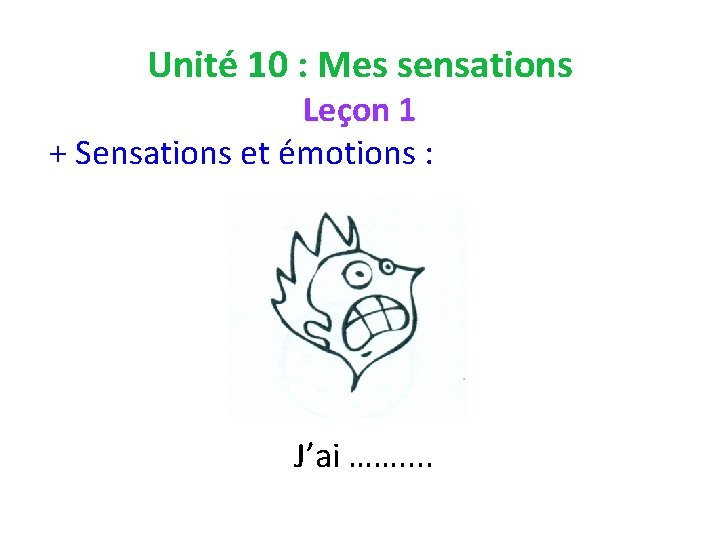 Unité 10 : Mes sensations Leçon 1 + Sensations et émotions : J’ai …….