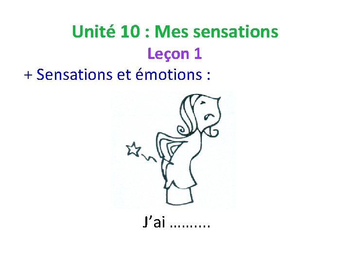 Unité 10 : Mes sensations Leçon 1 + Sensations et émotions : J’ai …….