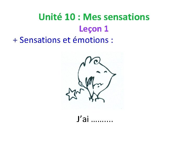 Unité 10 : Mes sensations Leçon 1 + Sensations et émotions : J’ai …….