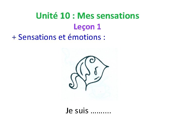 Unité 10 : Mes sensations Leçon 1 + Sensations et émotions : Je suis