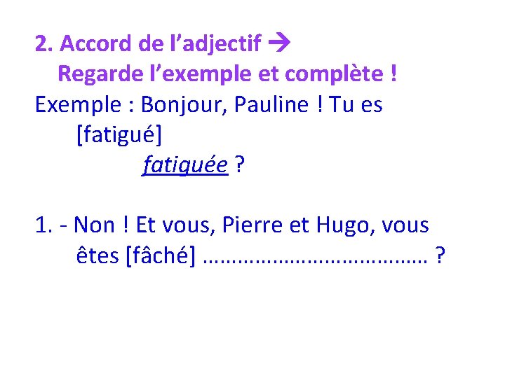 2. Accord de l’adjectif Regarde l’exemple et complète ! Exemple : Bonjour, Pauline !