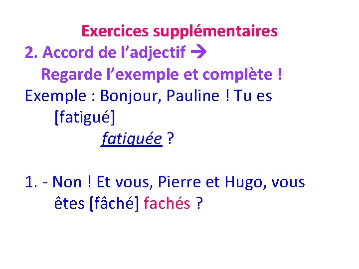 Exercices supplémentaires 2. Accord de l’adjectif Regarde l’exemple et complète ! Exemple : Bonjour,