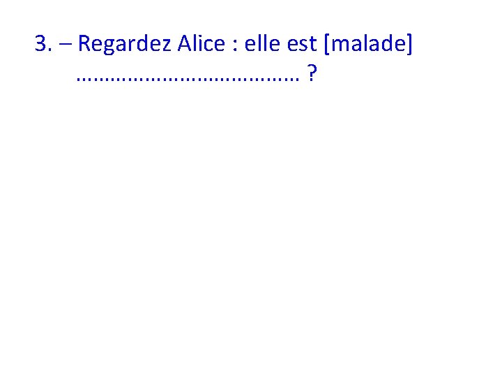 3. – Regardez Alice : elle est [malade] ………………… ? 
