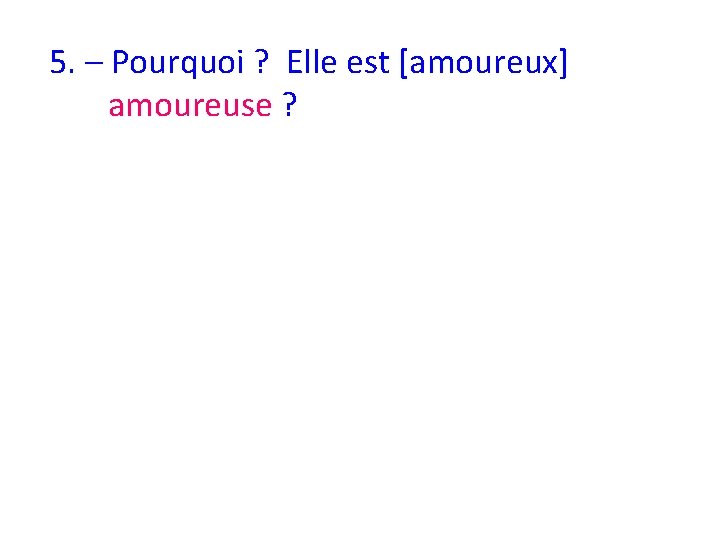 5. – Pourquoi ? Elle est [amoureux] amoureuse ? 