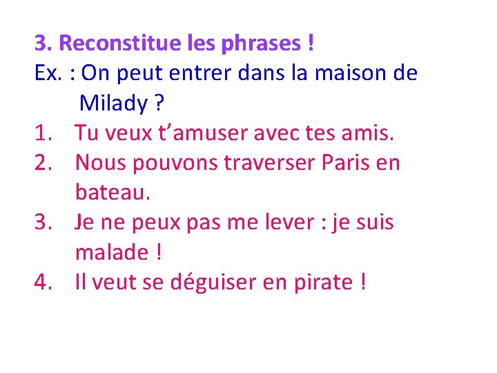 3. Reconstitue les phrases ! Ex. : On peut entrer dans la maison de