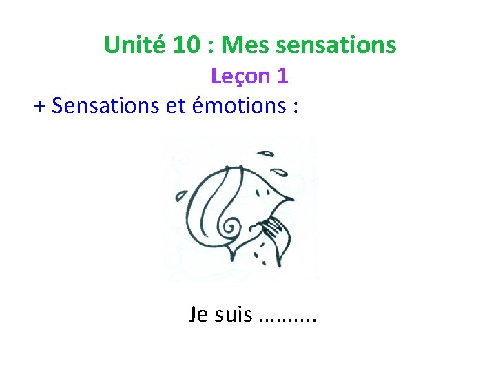 Unité 10 : Mes sensations Leçon 1 + Sensations et émotions : Je suis