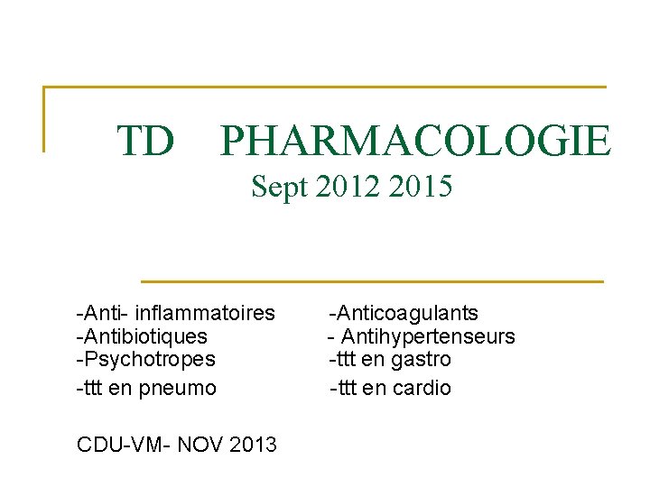 TD PHARMACOLOGIE Sept 2012 2015 -Anti- inflammatoires -Anticoagulants -Antibiotiques - Antihypertenseurs -Psychotropes -ttt TD PHARMACOLOGIE Sept 2012 2015 -Anti- inflammatoires -Anticoagulants -Antibiotiques - Antihypertenseurs -Psychotropes -ttt