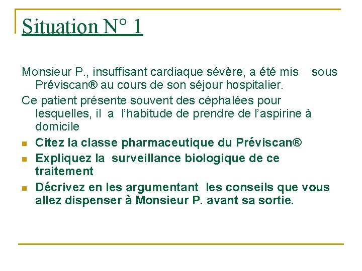Situation N° 1 Monsieur P. , insuffisant cardiaque sévère, a été mis sous Préviscan® Situation N° 1 Monsieur P. , insuffisant cardiaque sévère, a été mis sous Préviscan®