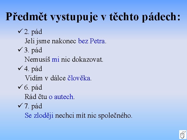 Předmět vystupuje v těchto pádech: 2. pád Jeli jsme nakonec bez Petra. 3. pád