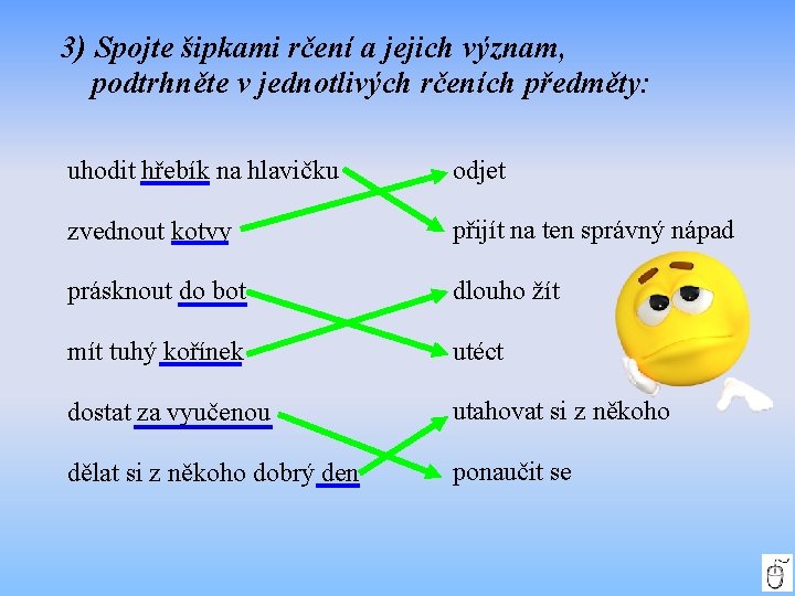 3) Spojte šipkami rčení a jejich význam, podtrhněte v jednotlivých rčeních předměty: uhodit hřebík