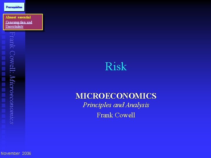 Prerequisites Almost essential Consumption and Uncertainty Frank Cowell: Microeconomics November 2006 Risk MICROECONOMICS Principles