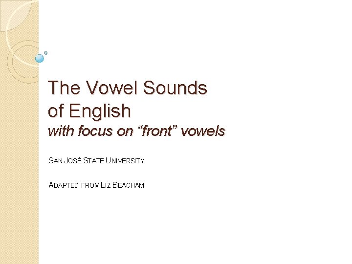 The Vowel Sounds of English with focus on “front” vowels SAN JOSÉ STATE UNIVERSITY