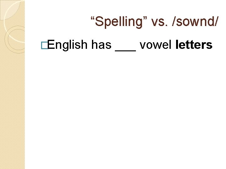 “Spelling” vs. /sownd/ �English has ___ vowel letters “a” – “e” – “i” –