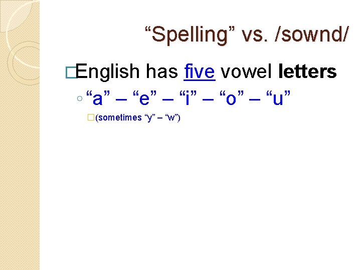 “Spelling” vs. /sownd/ �English has five vowel letters ◦ “a” – “e” – “i”