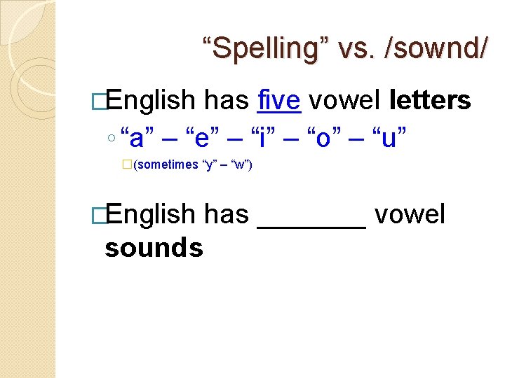 “Spelling” vs. /sownd/ �English has five vowel letters ◦ “a” – “e” – “i”