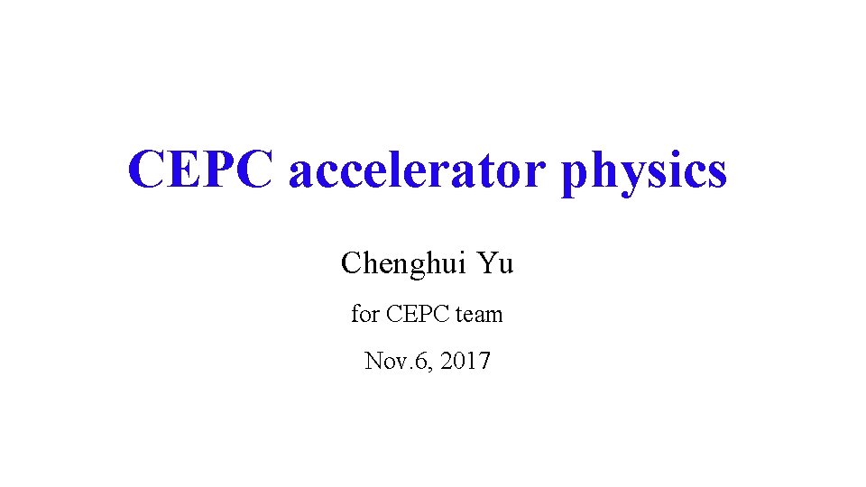 CEPC accelerator physics Chenghui Yu for CEPC team Nov. 6, 2017 