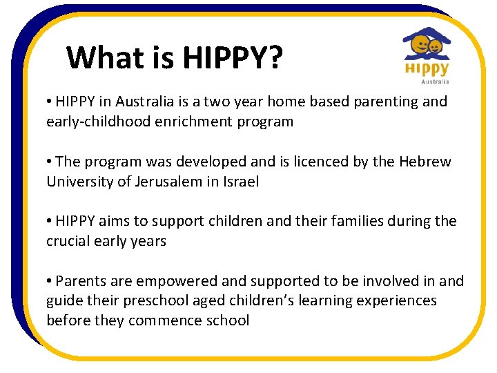 What is HIPPY? • HIPPY in Australia is a two year home based parenting