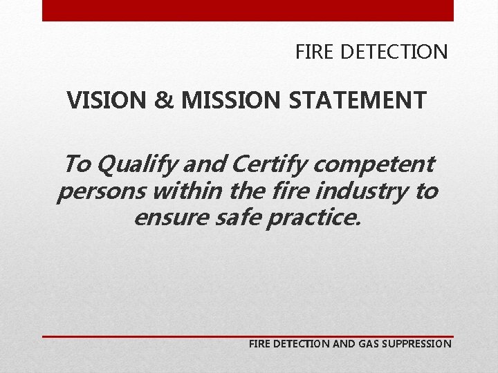 FIRE DETECTION VISION & MISSION STATEMENT To Qualify and Certify competent persons within the