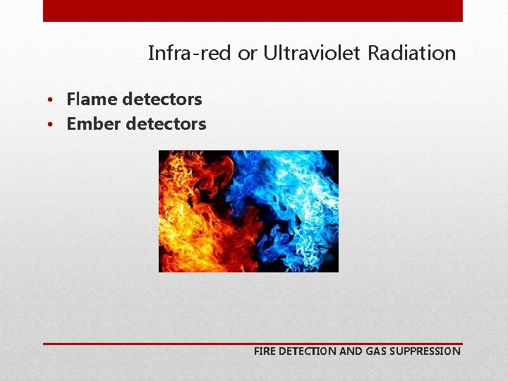 Infra-red or Ultraviolet Radiation • Flame detectors • Ember detectors FIRE DETECTION AND GAS