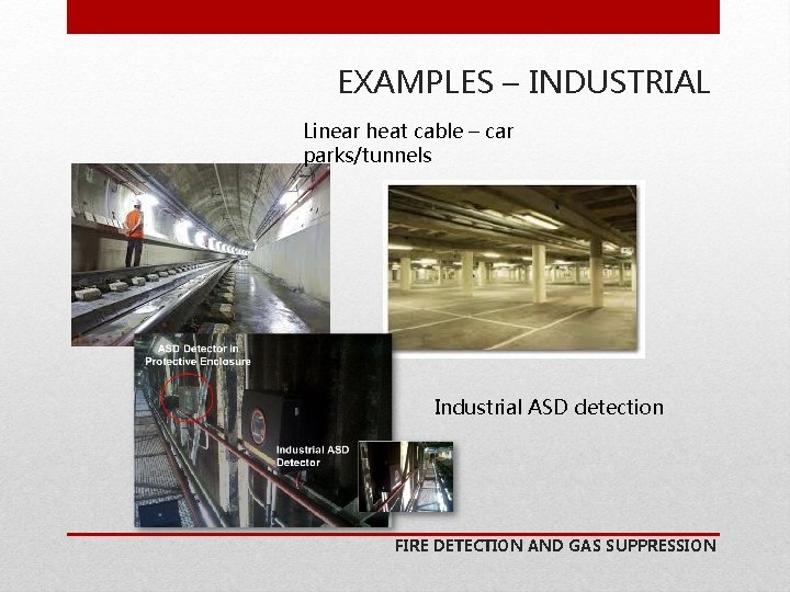 EXAMPLES – INDUSTRIAL Linear heat cable – car parks/tunnels Industrial ASD detection FIRE DETECTION