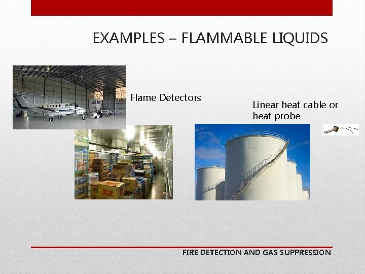 EXAMPLES – FLAMMABLE LIQUIDS Flame Detectors Linear heat cable or heat probe FIRE DETECTION