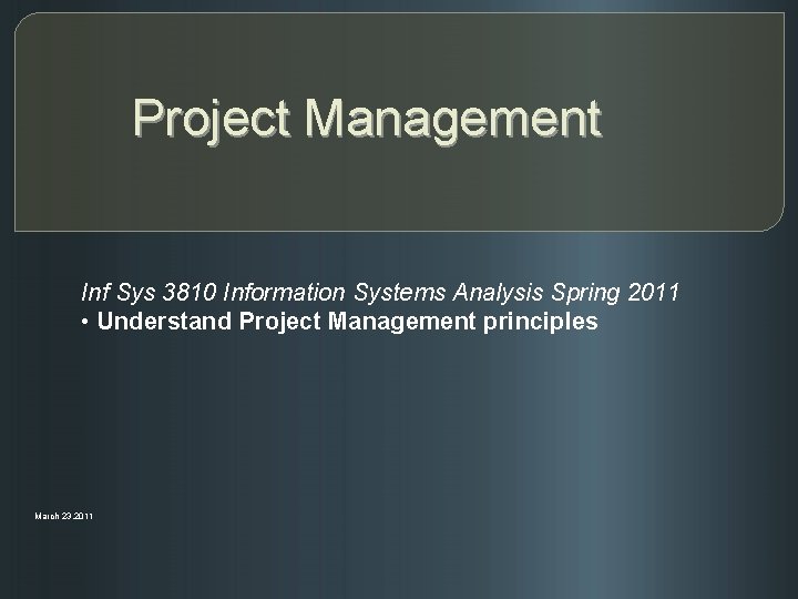 Project Management Inf Sys 3810 Information Systems Analysis Spring 2011 • Understand Project Management