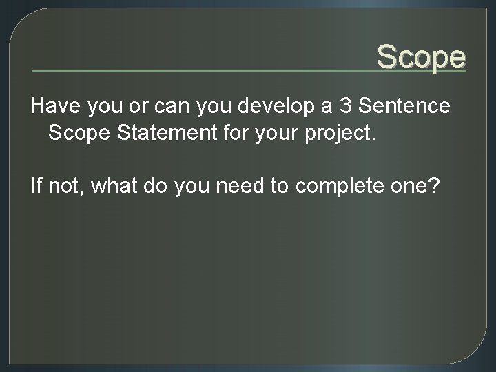 Scope Have you or can you develop a 3 Sentence Scope Statement for your