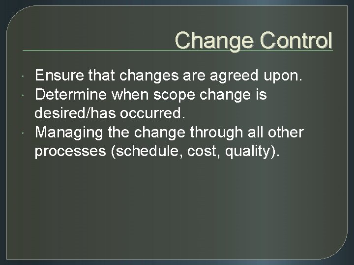 Change Control Ensure that changes are agreed upon. Determine when scope change is desired/has