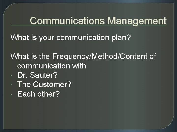 Communications Management What is your communication plan? What is the Frequency/Method/Content of communication with