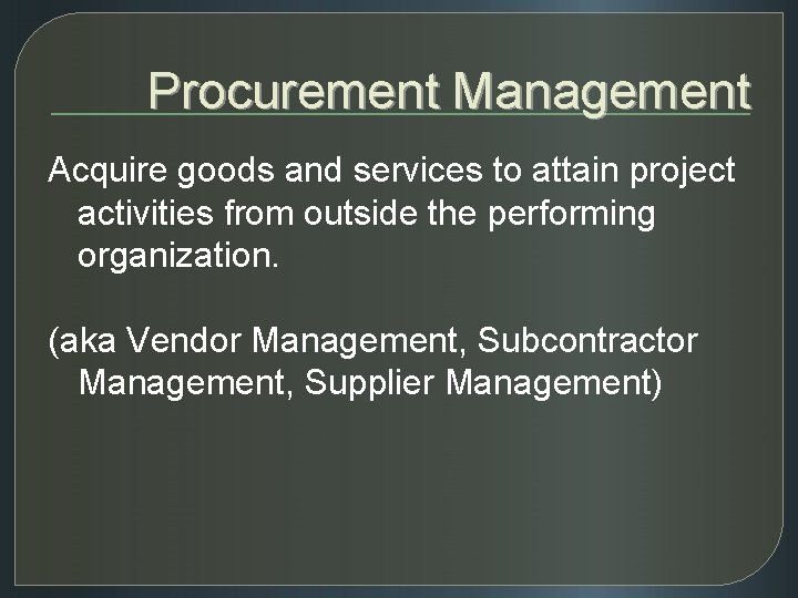 Procurement Management Acquire goods and services to attain project activities from outside the performing