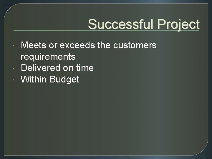 Successful Project Meets or exceeds the customers requirements Delivered on time Within Budget 