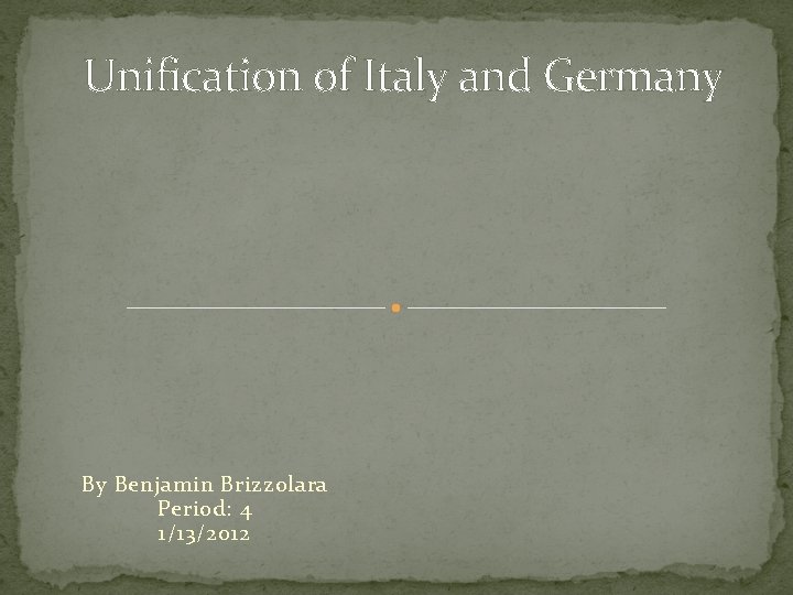 Unification of Italy and Germany By Benjamin Brizzolara Period: 4 1/13/2012 