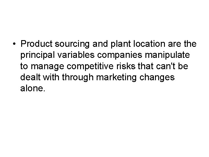  • Product sourcing and plant location are the principal variables companies manipulate to