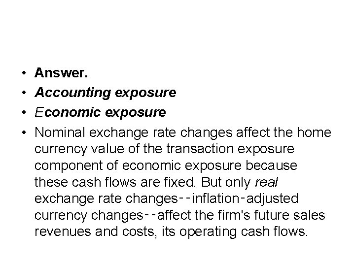  • • Answer. Accounting exposure Economic exposure Nominal exchange rate changes affect the
