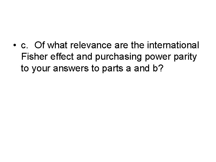  • c. Of what relevance are the international Fisher effect and purchasing power