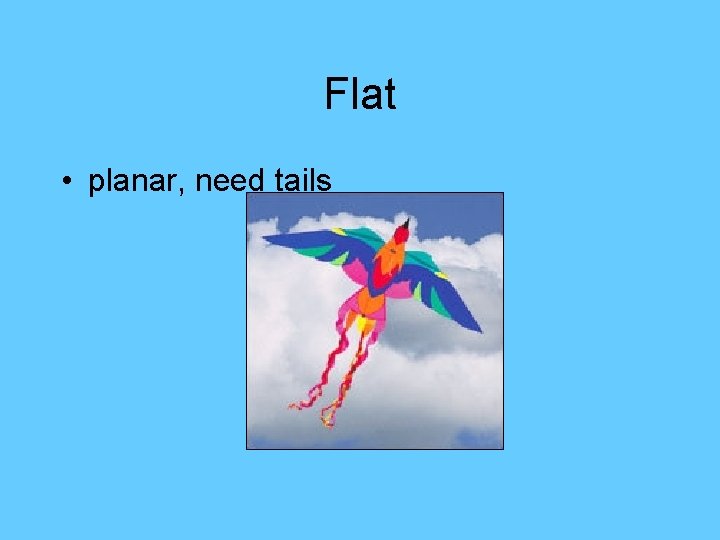 Flat • planar, need tails 