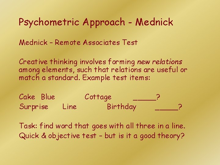 Psychometric Approach - Mednick – Remote Associates Test Creative thinking involves forming new relations Psychometric Approach - Mednick – Remote Associates Test Creative thinking involves forming new relations