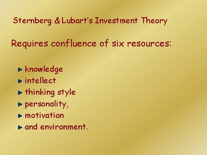 Sternberg & Lubart’s Investment Theory Requires confluence of six resources: knowledge intellect thinking style Sternberg & Lubart’s Investment Theory Requires confluence of six resources: knowledge intellect thinking style