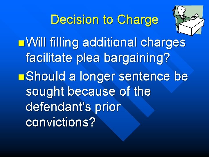 Decision to Charge n Will filling additional charges facilitate plea bargaining? n Should a