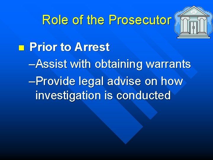 Role of the Prosecutor n Prior to Arrest –Assist with obtaining warrants –Provide legal