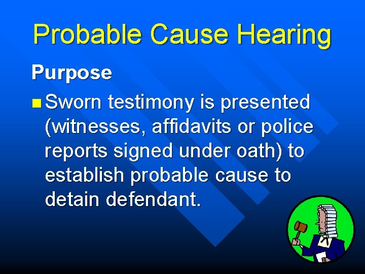 Probable Cause Hearing Purpose n Sworn testimony is presented (witnesses, affidavits or police reports