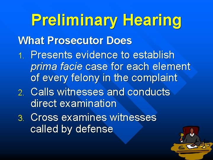 Preliminary Hearing What Prosecutor Does 1. Presents evidence to establish prima facie case for