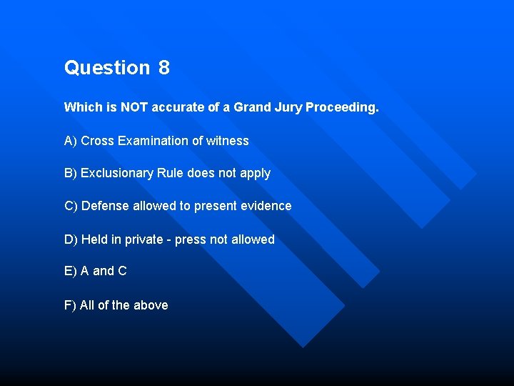 Question 8 Which is NOT accurate of a Grand Jury Proceeding. A) Cross Examination