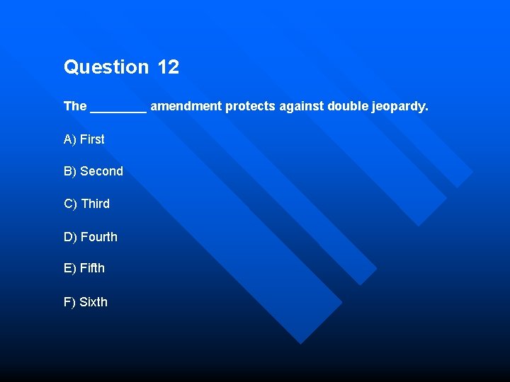 Question 12 The ____ amendment protects against double jeopardy. A) First B) Second C)