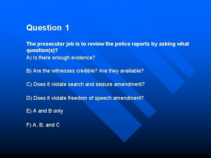 Question 1 The prosecutor job is to review the police reports by asking what