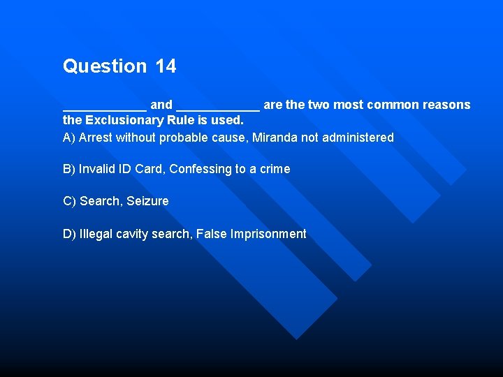 Question 14 ______ and ______ are the two most common reasons the Exclusionary Rule