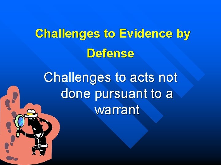 Challenges to Evidence by Defense Challenges to acts not done pursuant to a warrant