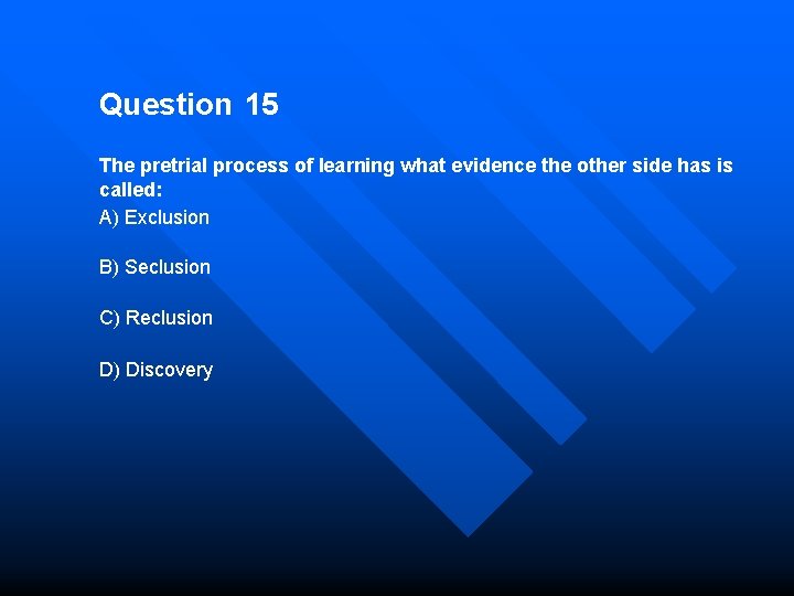 Question 15 The pretrial process of learning what evidence the other side has is